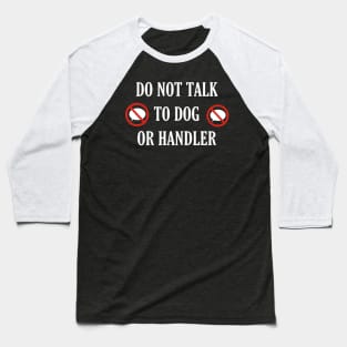 Do not talk to dog or handler front and back Baseball T-Shirt